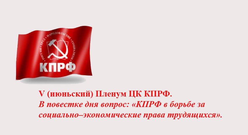 V (июньский) Пленум ЦК КПРФ. В повестке дня вопрос: «КПРФ в борьбе за социально–экономические права трудящихся»