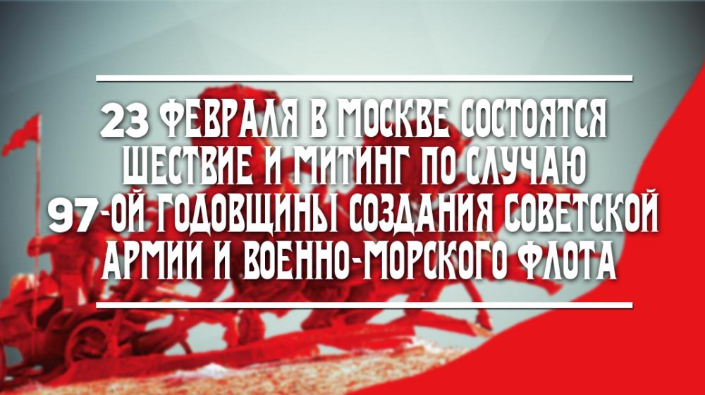 23 февраля в Москве состоятся митинг и шествие в честь 97-й годовщины создания Советской Армии и Военно-Морского флота