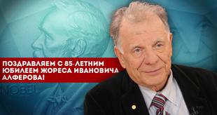 Поздравляем с 85-летним юбилеем Жореса Ивановича Алферова