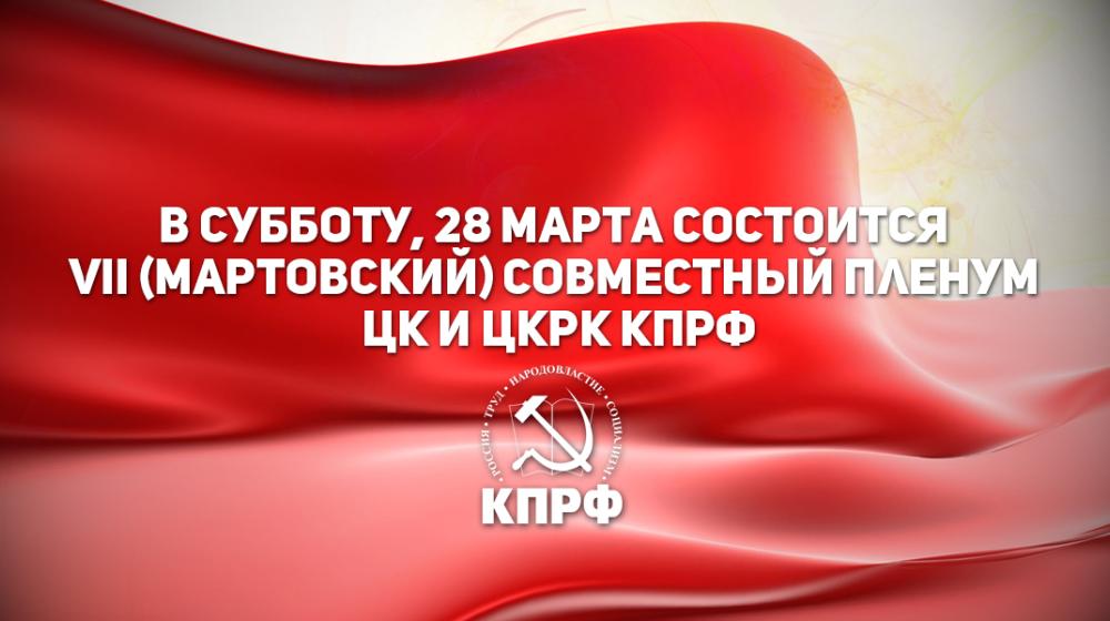 В субботу,  28 марта  состоится VII (мартовский) совместный Пленум ЦК  и ЦКРК КПРФ