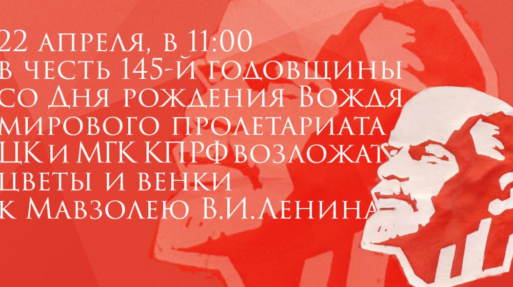 22 апреля, в среду, в 11:00 ЦК и МГК КПРФ  возложат цветы и венки к Мавзолею В.И. Ленина в честь  145-й годовщины со Дня рождения Вождя мирового пролетариата 