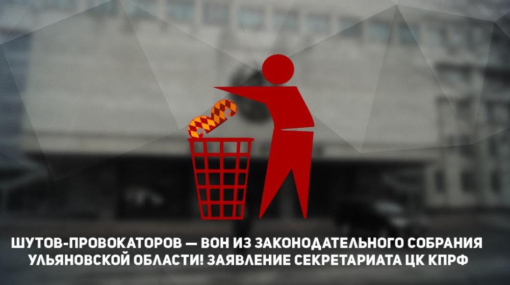 Шутов-провокаторов — вон из Законодательного собрания Ульяновской области! Заявление Секретариата ЦК КПРФ