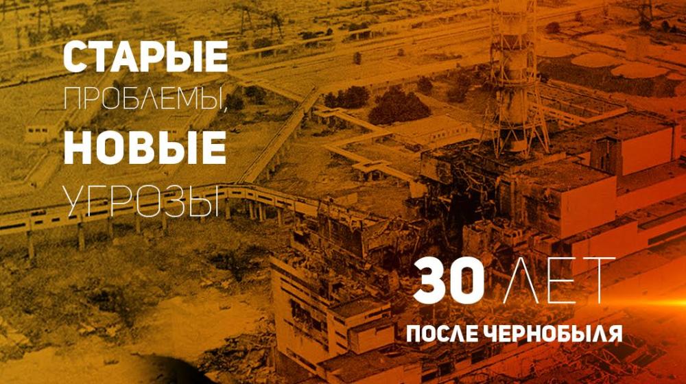 Старые проблемы, новые угрозы. 30 лет после Чернобыля