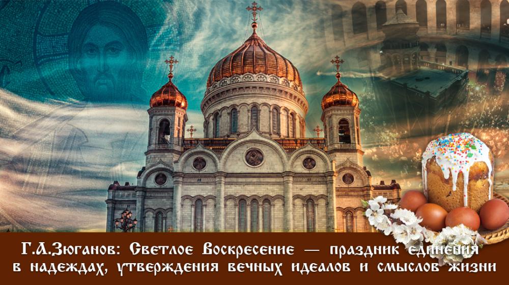 Г.А.Зюганов: Светлое Воскресение – это праздник единения в надеждах, утверждения вечных идеалов и смыслов жизни