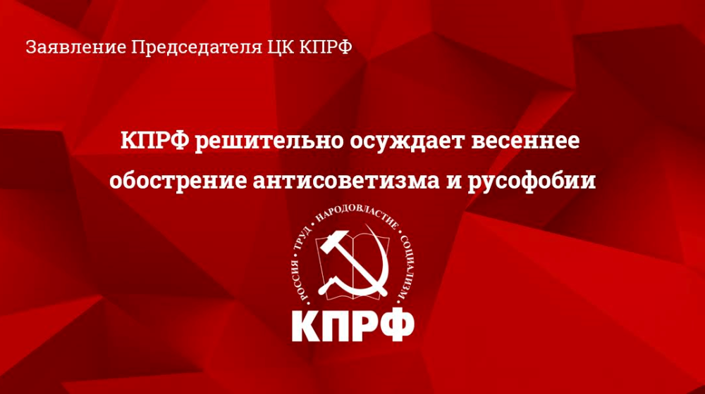 КПРФ решительно осуждает весеннее обострение антисоветизма и русофобии. Заявление Председателя ЦК КПРФ