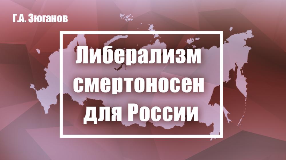 Г.А. Зюганов: Либерализм смертоносен для России