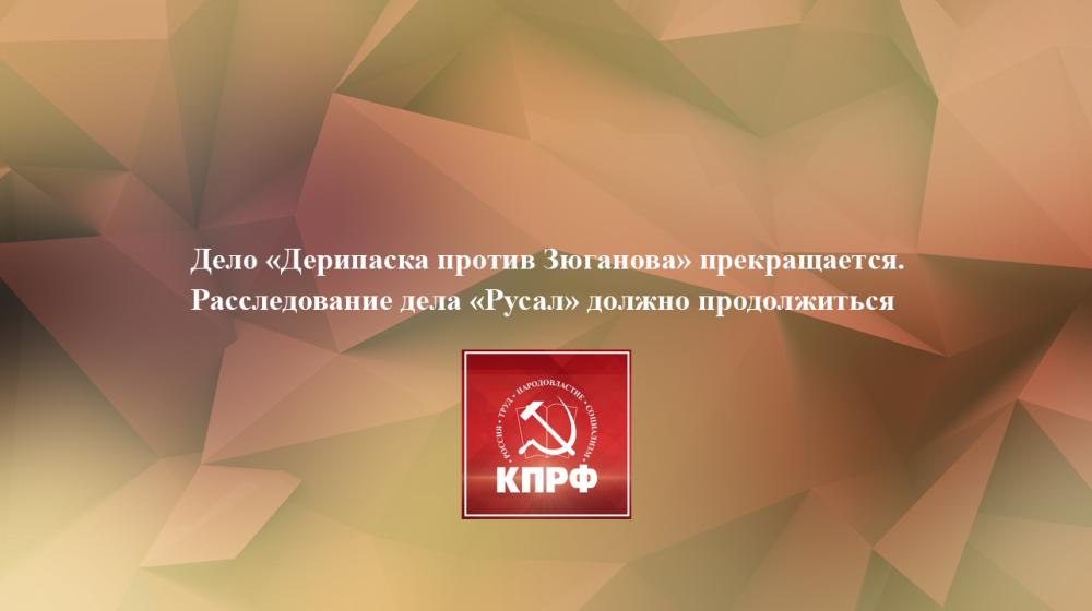 Дело «Дерипаска против Зюганова» прекращается. Расследование дела «Русал» должно продолжиться