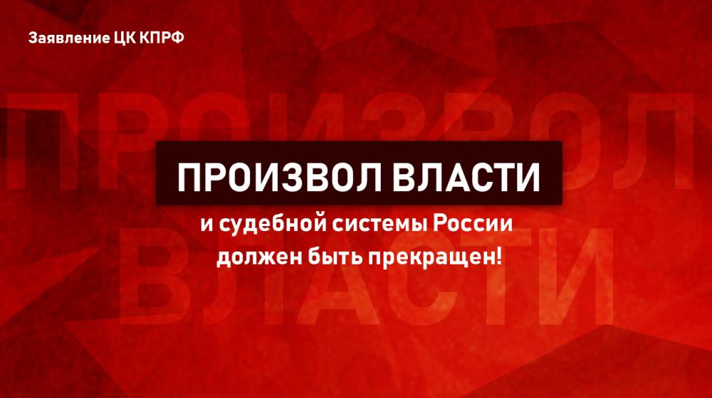 Произвол власти и судебной системы России должен быть прекращен! Заявление ЦК КПРФ