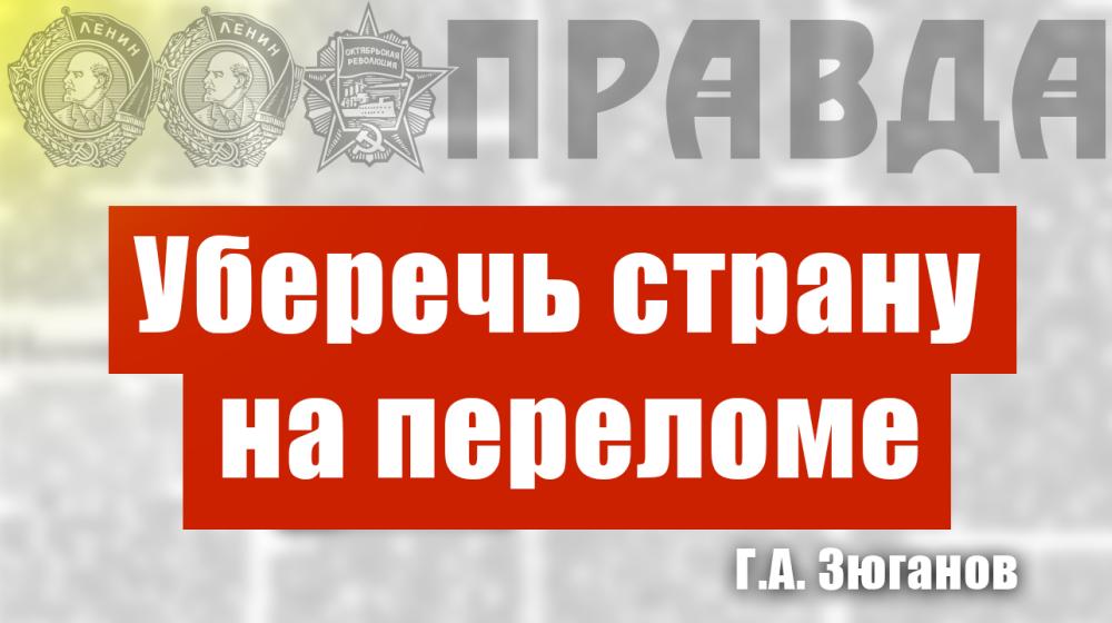 "Уберечь страну на переломе". Статья Г.А. Зюганова в газете "Правда"