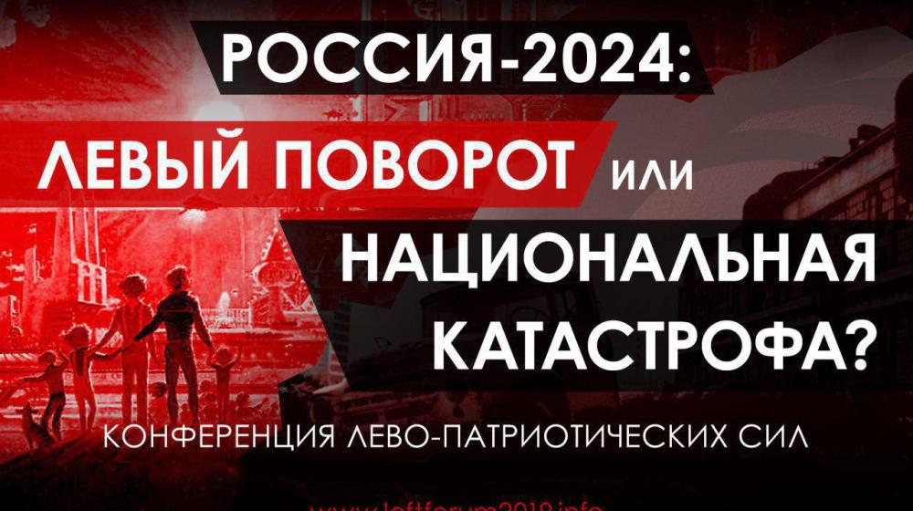 21-22 декабря 2019 года в Москве пройдет Конференция «Россия-2024: Или левый поворот, или национальная катастрофа?»