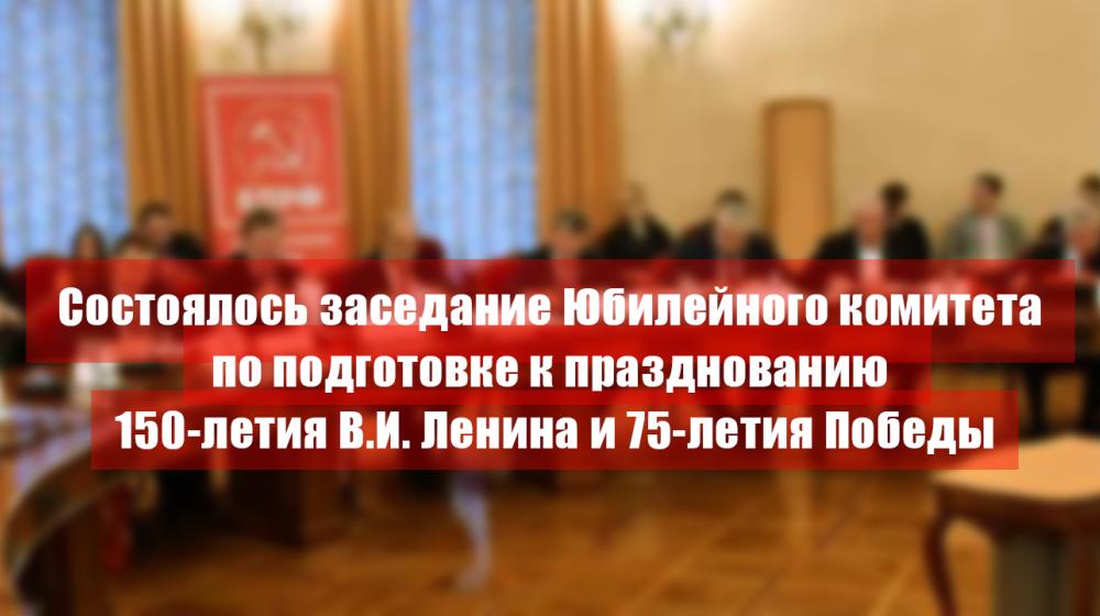 Состоялось заседание Юбилейного комитета по подготовке к празднованию 150-летия В.И. Ленина и 75-летия Победы