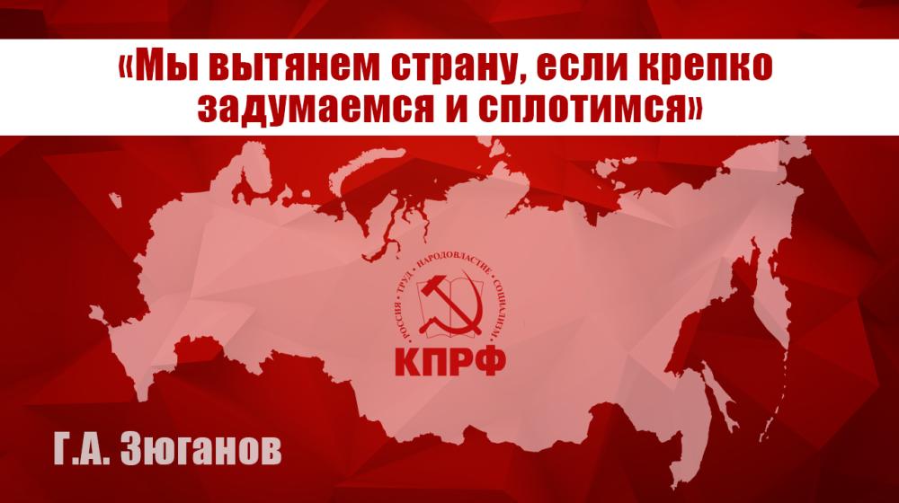 Г.А. Зюганов: «Мы вытянем страну, если крепко задумаемся и сплотимся»