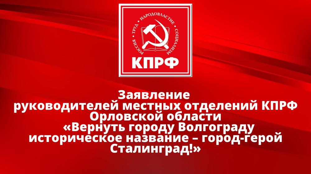 Заявление руководителей местных отделений КПРФ Орловской области «Вернуть городу Волгограду историческое название – город-герой Сталинград!»