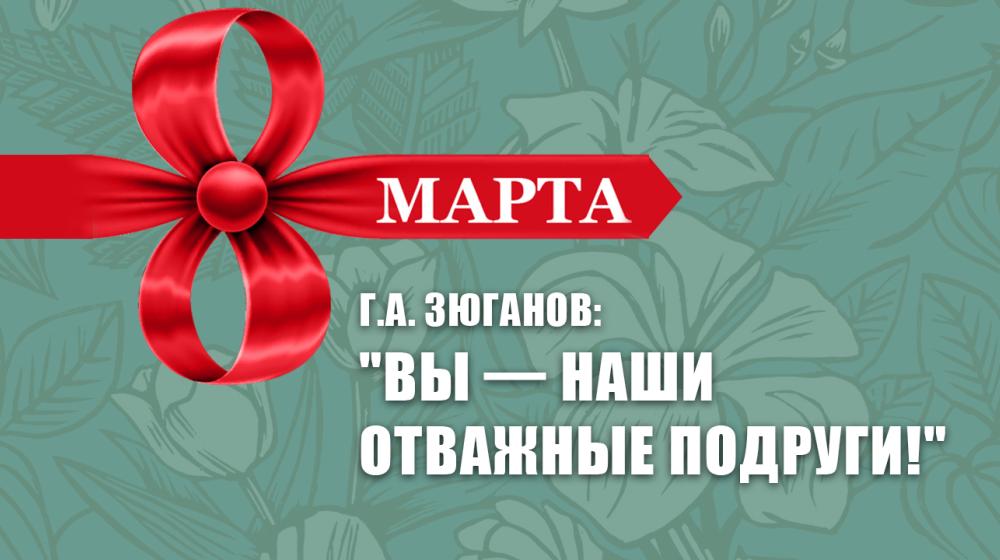 Г.А. Зюганов: "Вы — наши отважные подруги!"