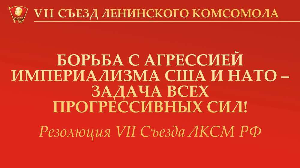 Резолюция VII Съезда ЛКСМ РФ: «Борьба с агрессией империализма США И НАТО – задача всех прогрессивных сил!»