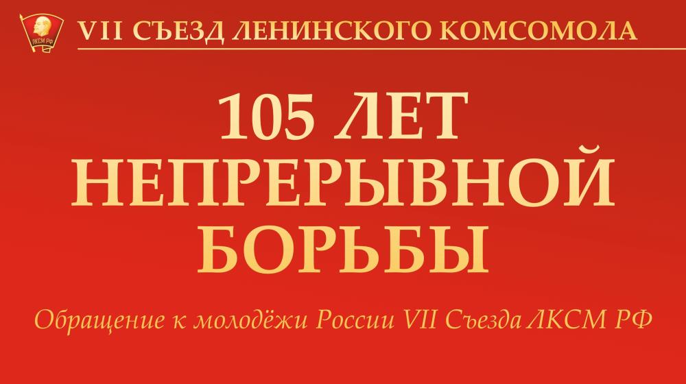 «105 лет непрерывной борьбы». Обращение VII Съезда ЛКСМ РФ к молодёжи России