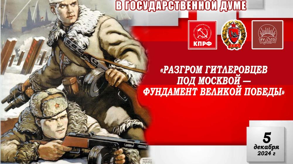 КПРФ и РУСО провели в Госдуме научно-практическую конференцию на тему: «Разгром гитлеровцев под Москвой - фундамент Великой Победы»