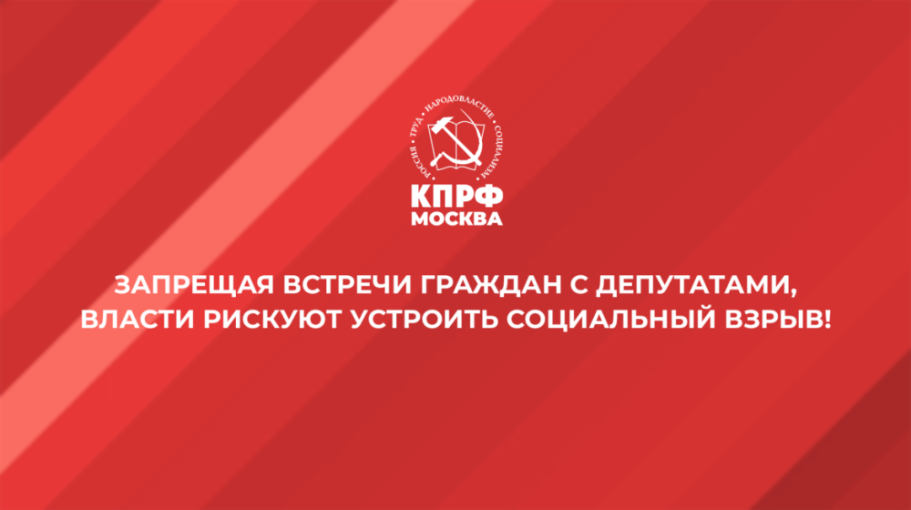 Запрещая встречи граждан с депутатами, власти рискуют устроить социальный взрыв! Заявление московских коммунистов