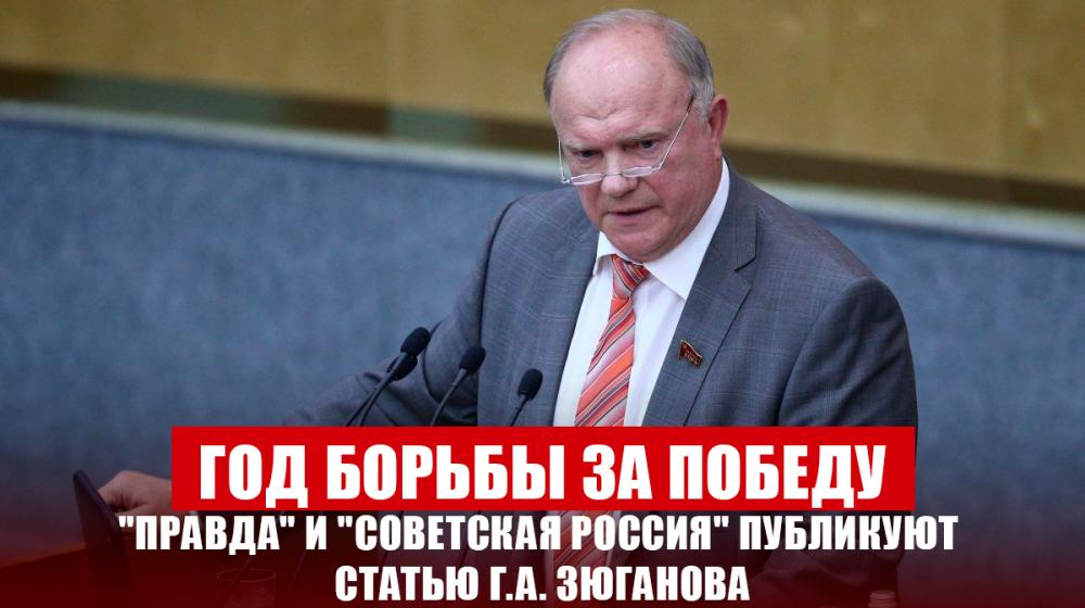 Год борьбы за победу. "Правда" и "Советская Россия" публикуют статью Г.А. Зюганова