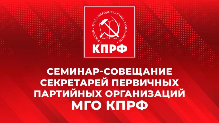 Программа Победы: задача коммунистов по защите трудящихся. Состоялся семинар-совещание секретарей первичных партийных организаций МГО КПРФ