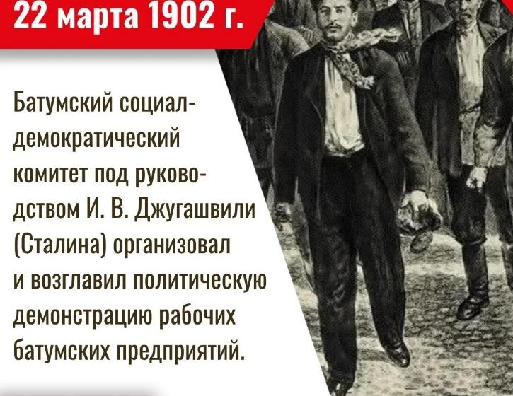 Дата в истории. 22 марта 1902 г. Батумский Комитет РСДРП под руководством И. В. Джугашвили (Сталина) организовал политическую демонстрацию батумских рабочих