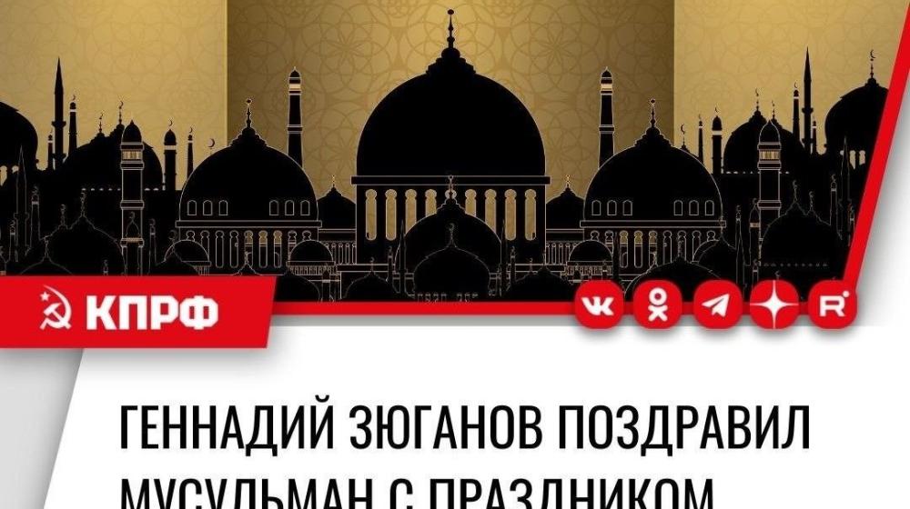Геннадий Зюганов поздравил мусульман с праздником Ид-аль-Фитр — Ураза-байрам