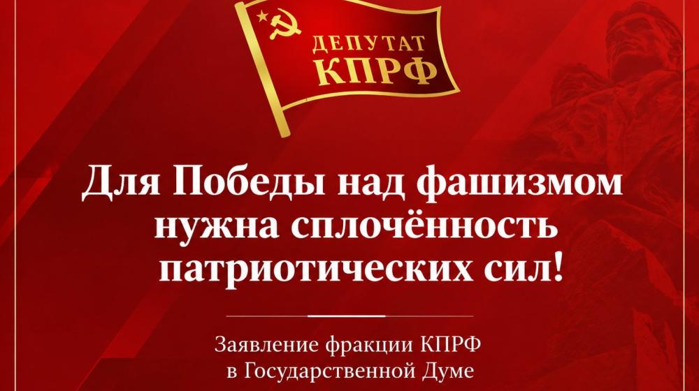 Для Победы над фашизмом нужна сплочённость патриотических сил! Заявление фракции КПРФ в Государственной Думе