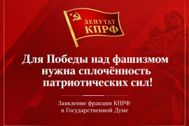Для Победы над фашизмом нужна сплочённость патриотических сил! Заявление фракции КПРФ в Государственной Думе