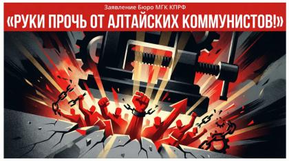 Руки прочь от алтайских коммунистов! Заявление Бюро Московского городского отделения КПРФ