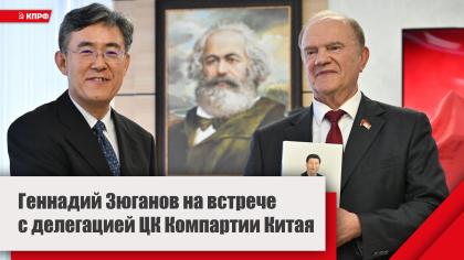 Геннадий Зюганов на встрече с делегацией ЦК Компартии Китая: Продолжать сплачиваться, чтобы строить справедливый мир