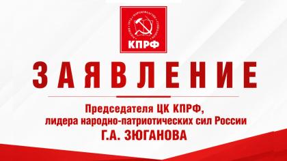 Заявление Председателя ЦК КПРФ, лидера народно-патриотических сил России Геннадия Зюганова