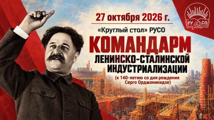 Наркомовская практика преобразования жизни. Круглый стол: к 140-летию Серго Орджоникидзе