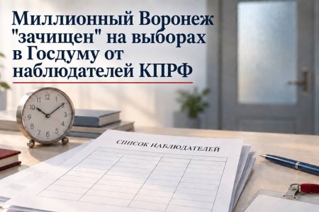 Выборный скандал в Воронеже. Город-миллионник на выборах в Госдуму тотально «зачищен» от наблюдателей КПРФ