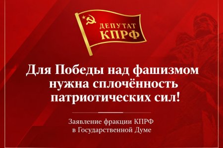 Для Победы над фашизмом нужна сплочённость патриотических сил! Заявление фракции КПРФ в Государственной Думе