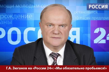 Г.А. Зюганов на «России 24»: «Мы обязательно пробьемся!»