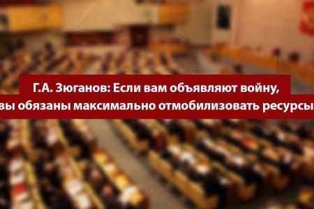 Г.А. Зюганов: Если вам объявляют войну, вы обязаны максимально отмобилизовать ресурсы!