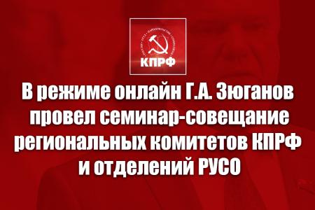 В режиме онлайн Г.А. Зюганов провел семинар-совещание руководителей региональных комитетов КПРФ и отделений РУСО на тему партийной учебы