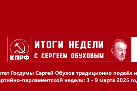 Депутат Госдумы Сергей Обухов подвел итоги партийно-парламентской недели 3 – 9 марта 2025 года: от Народного референдума КПРФ до борьбы за доступность среднего образования