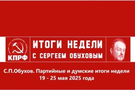 С.П.Обухов. Партийные и думские итоги недели с 19 по 25 мая 2025 года: борьба за здоровье детей, ужесточение миграционных требований и антикоррупционное расследование по ГАС «Правосудие»