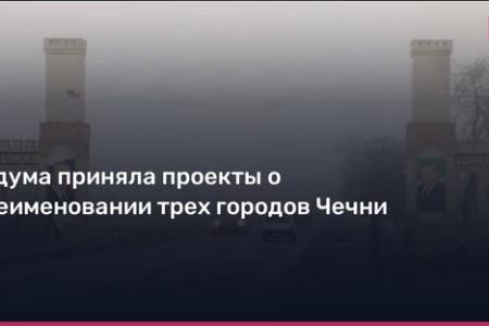 Госдума приняла проекты о переименовании трех городов Чечни. КПРФ не поддержала отказ от традиционных казачьих наименований